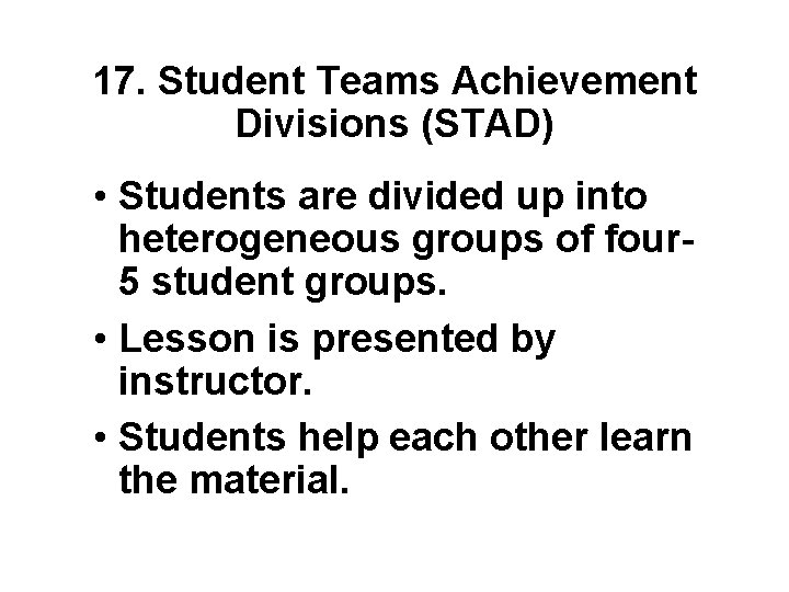 17. Student Teams Achievement Divisions (STAD) • Students are divided up into heterogeneous groups