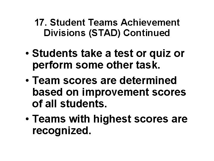 17. Student Teams Achievement Divisions (STAD) Continued • Students take a test or quiz