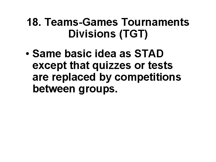 18. Teams-Games Tournaments Divisions (TGT) • Same basic idea as STAD except that quizzes