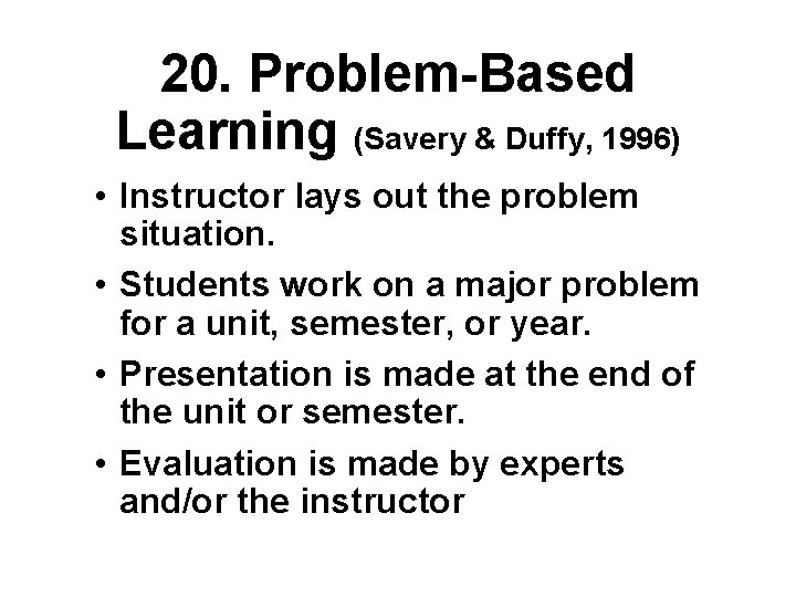 20. Problem-Based Learning (Savery & Duffy, 1996) • Instructor lays out the problem situation.