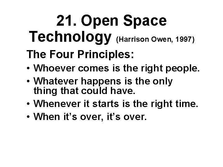 21. Open Space Technology (Harrison Owen, 1997) The Four Principles: • Whoever comes is