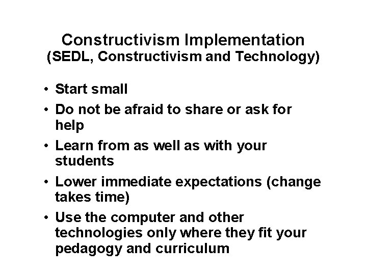 Constructivism Implementation (SEDL, Constructivism and Technology) • Start small • Do not be afraid