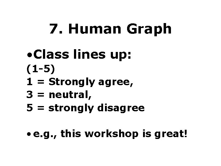 7. Human Graph • Class lines up: (1 -5) 1 = Strongly agree, 3