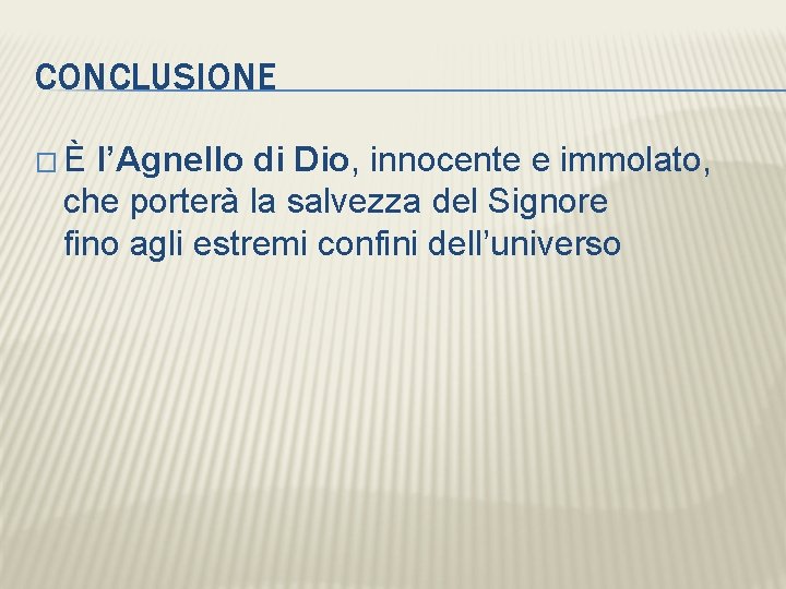 CONCLUSIONE � È l’Agnello di Dio, innocente e immolato, che porterà la salvezza del