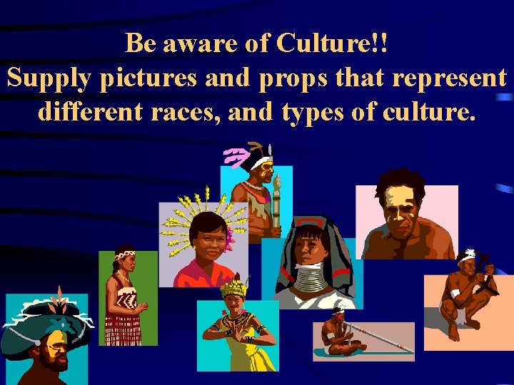 Be aware of Culture!! Supply pictures and props that represent different races, and types