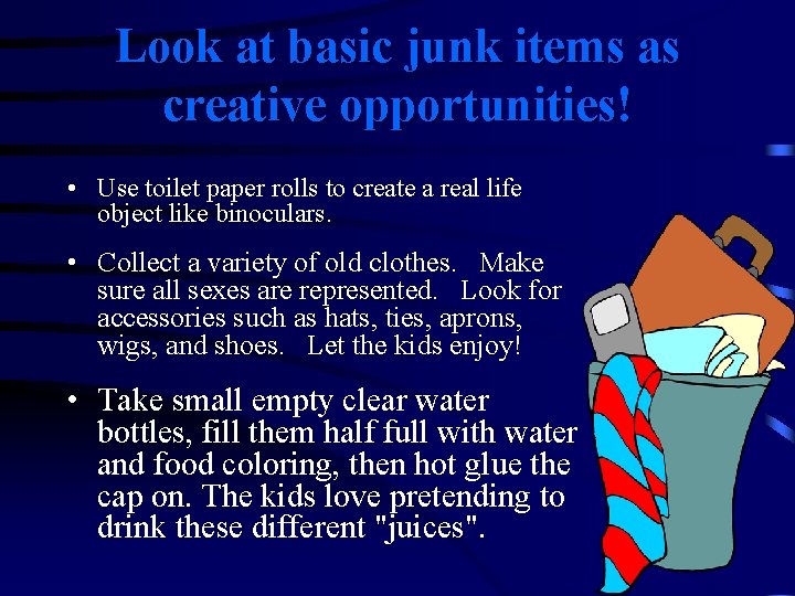 Look at basic junk items as creative opportunities! • Use toilet paper rolls to