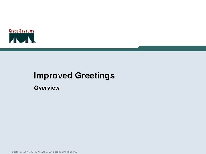 Improved Greetings Overview © 2003, Cisco Systems, Inc. All rights reserved. CISCO CONFIDENTIAL 