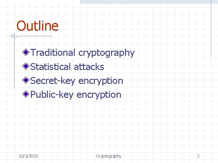 Outline Traditional cryptography Statistical attacks Secret-key encryption Public-key encryption 10/3/2020 Cryptography 2 