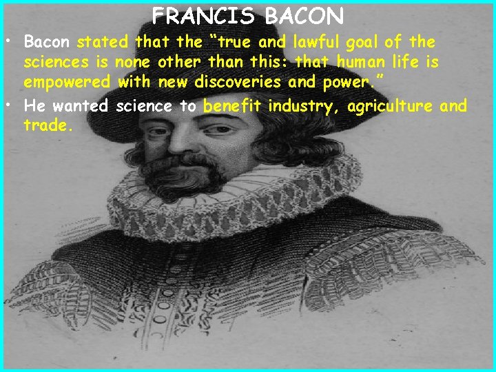 FRANCIS BACON • Bacon stated that the “true and lawful goal of the sciences