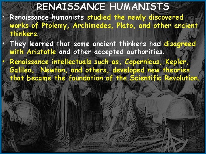 RENAISSANCE HUMANISTS • Renaissance humanists studied the newly discovered works of Ptolemy, Archimedes, Plato,