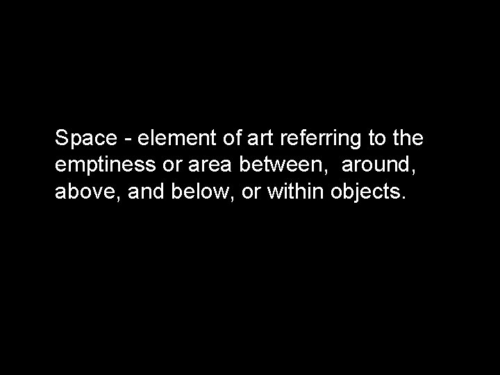 Space - element of art referring to the emptiness or area between, around, above,