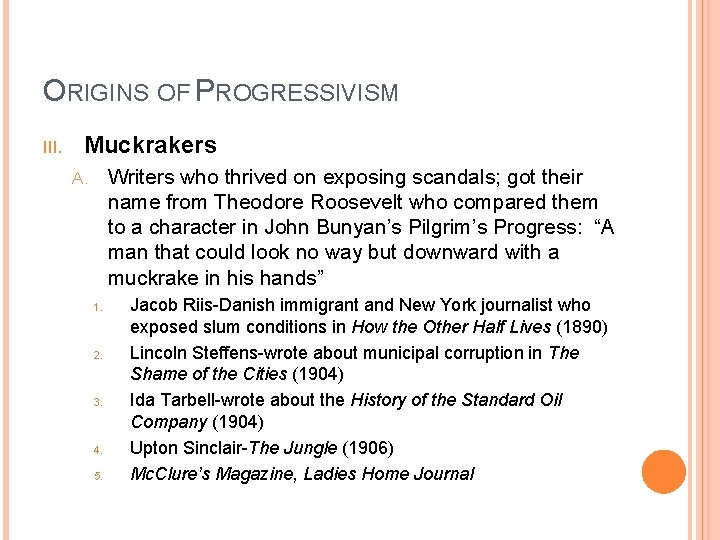 ORIGINS OF PROGRESSIVISM III. Muckrakers Writers who thrived on exposing scandals; got their name