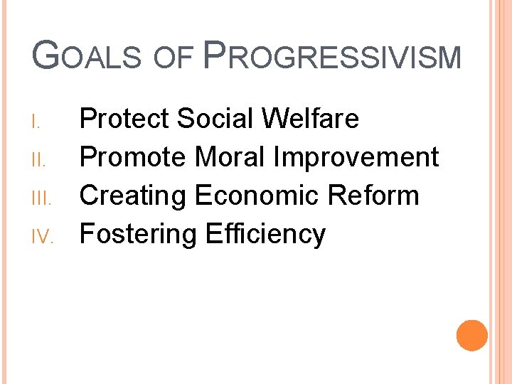 GOALS OF PROGRESSIVISM I. III. IV. Protect Social Welfare Promote Moral Improvement Creating Economic