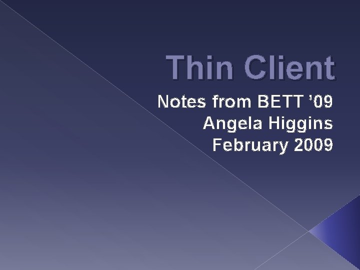 Thin Client Notes from BETT ’ 09 Angela Higgins February 2009 