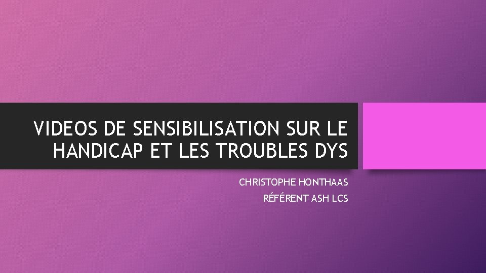 VIDEOS DE SENSIBILISATION SUR LE HANDICAP ET LES TROUBLES DYS CHRISTOPHE HONTHAAS RÉFÉRENT ASH