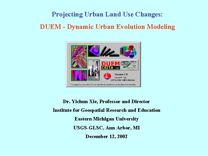 Projecting Urban Land Use Changes: DUEM - Dynamic Urban Evolution Modeling Dr. Yichun Xie,