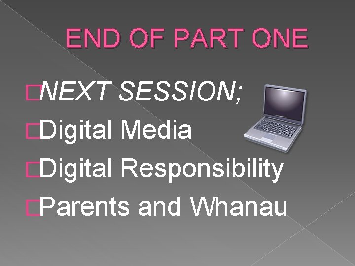 END OF PART ONE �NEXT SESSION; �Digital Media �Digital Responsibility �Parents and Whanau 