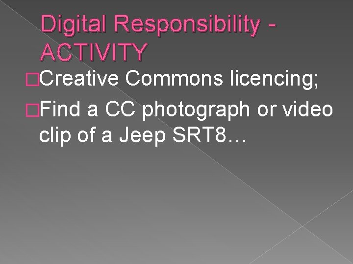 Digital Responsibility ACTIVITY �Creative Commons licencing; �Find a CC photograph or video clip of