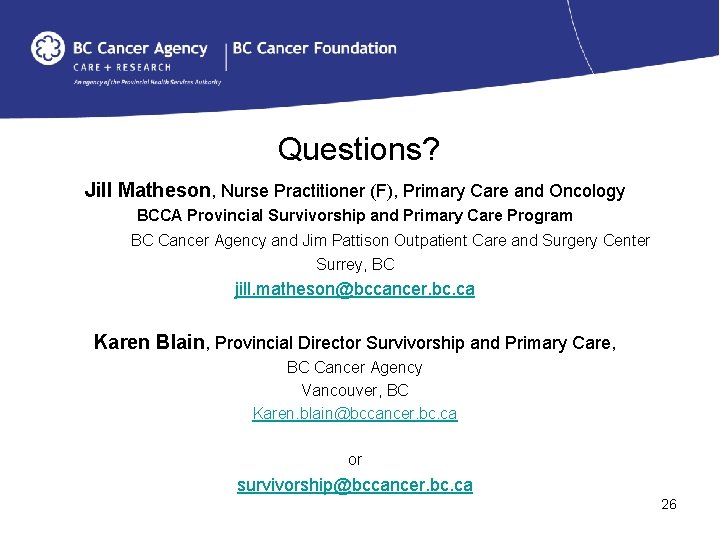 Questions? Jill Matheson, Nurse Practitioner (F), Primary Care and Oncology BCCA Provincial Survivorship and