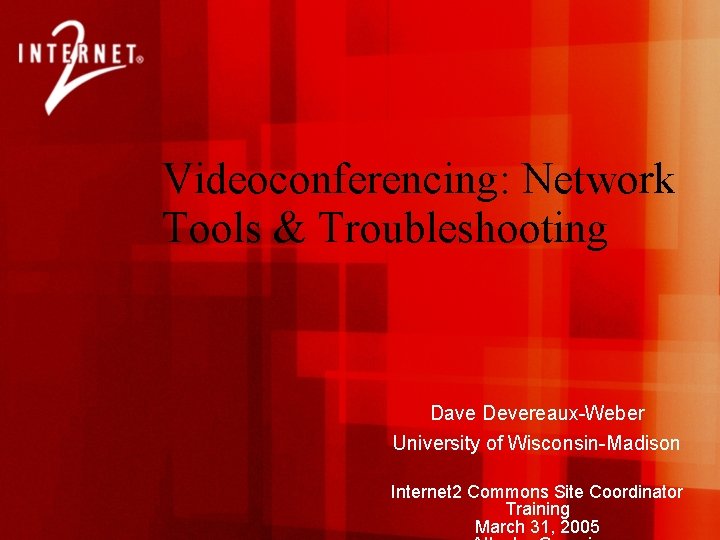 Videoconferencing: Network Tools & Troubleshooting Dave Devereaux-Weber University of Wisconsin-Madison Internet 2 Commons Site