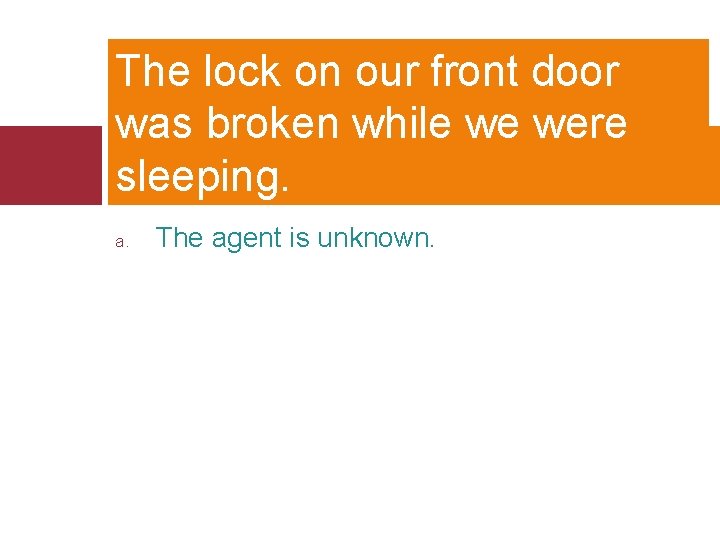 The lock on our front door was broken while we were sleeping. a. The