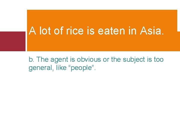 A lot of rice is eaten in Asia. b. The agent is obvious or