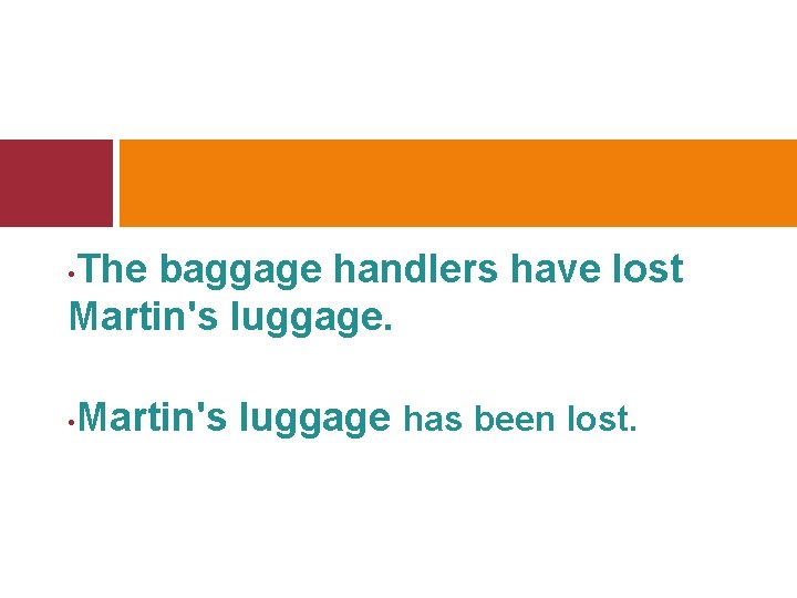 The baggage handlers have lost Martin's luggage. • • Martin's luggage has been lost.