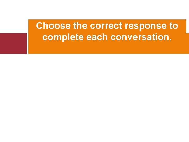 Choose the correct response to complete each conversation. 