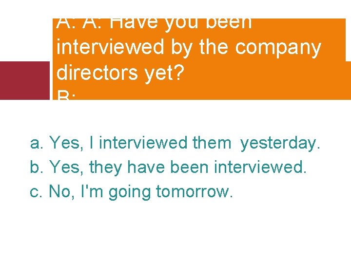 A: A: Have you been interviewed by the company directors yet? B: ______ a.