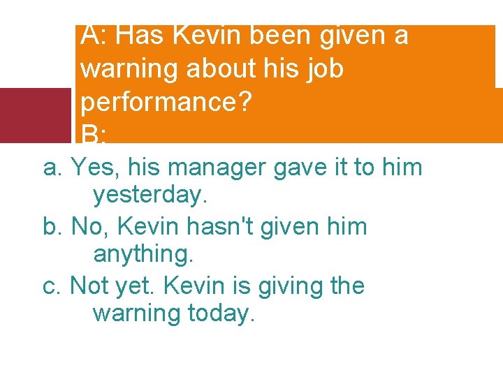 A: Has Kevin been given a warning about his job performance? B: ______ a.