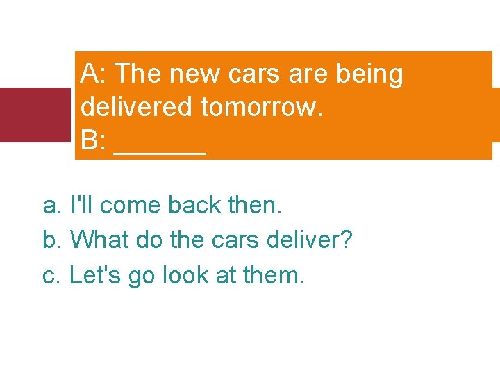 A: The new cars are being delivered tomorrow. B: ______ a. I'll come back