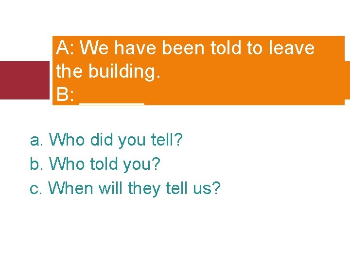 A: We have been told to leave the building. B: ______ a. Who did