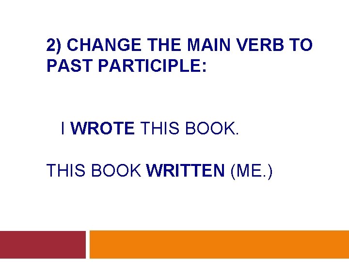 2) CHANGE THE MAIN VERB TO PAST PARTICIPLE: I WROTE THIS BOOK WRITTEN (ME.