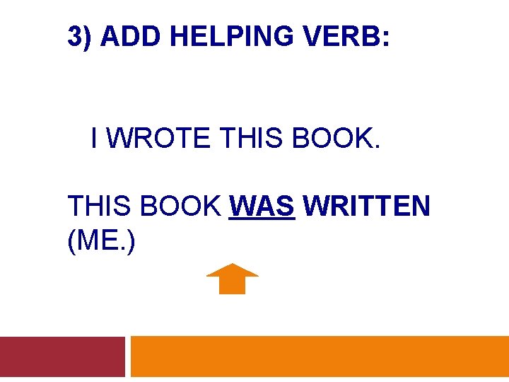 3) ADD HELPING VERB: I WROTE THIS BOOK WAS WRITTEN (ME. ) 