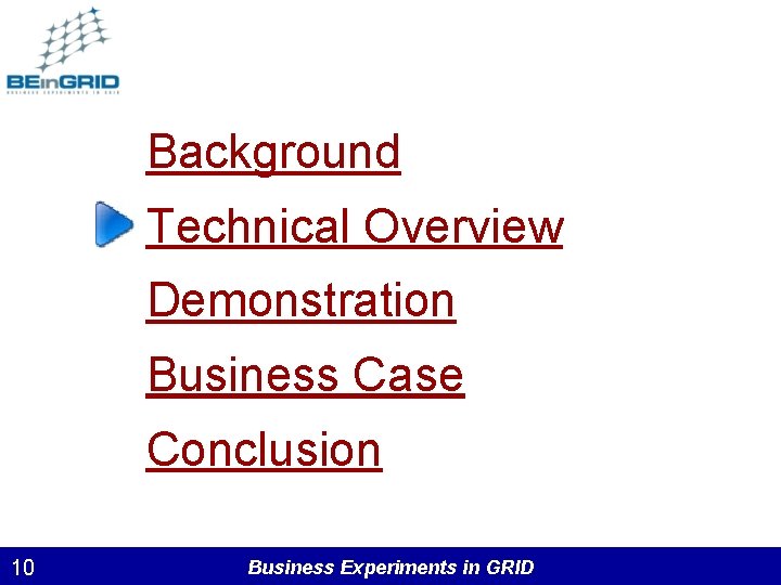 Background Technical Overview Demonstration Business Case Conclusion 10 Business Experiments in GRID 