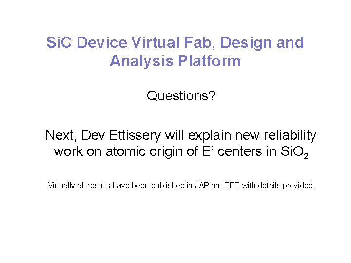 Si. C Device Virtual Fab, Design and Analysis Platform Questions? Next, Dev Ettissery will