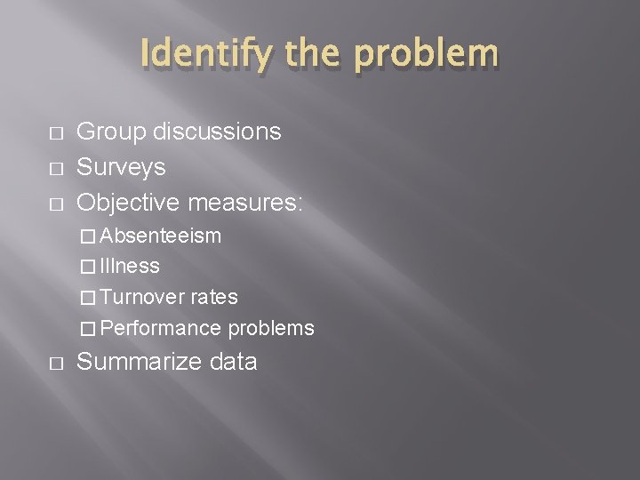 Identify the problem � � � Group discussions Surveys Objective measures: � Absenteeism �