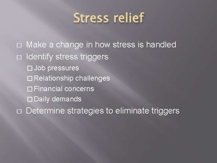 Stress relief � � Make a change in how stress is handled Identify stress