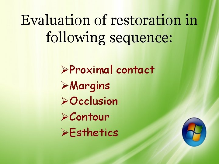 Evaluation of restoration in following sequence: ØProximal contact ØMargins ØOcclusion ØContour ØEsthetics 