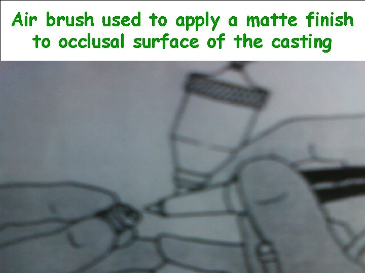 Air brush used to apply a matte finish to occlusal surface of the casting