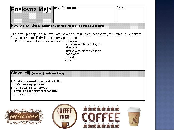 Poslovna ideja Ime: „Coffee land“ Datum: (ukažite na potrebe kupaca koje treba zadovoljiti) Priprema