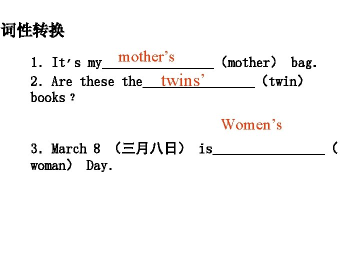 词性转换 mother’s 1．It’s my＿＿＿＿（mother） bag． 2．Are these the＿＿＿＿（twin） twins’ books﹖ Women’s 3．March 8 （三月八日）