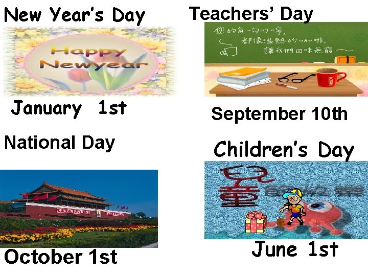 New Year’s Day January 1 st National Day October 1 st Teachers’ Day September