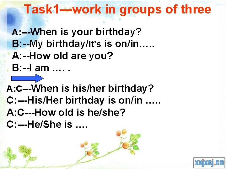 Task 1—work in groups of three A: ---When is your birthday? B: --My birthday/It’s