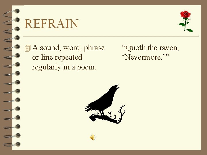 REFRAIN 4 A sound, word, phrase or line repeated regularly in a poem. “Quoth