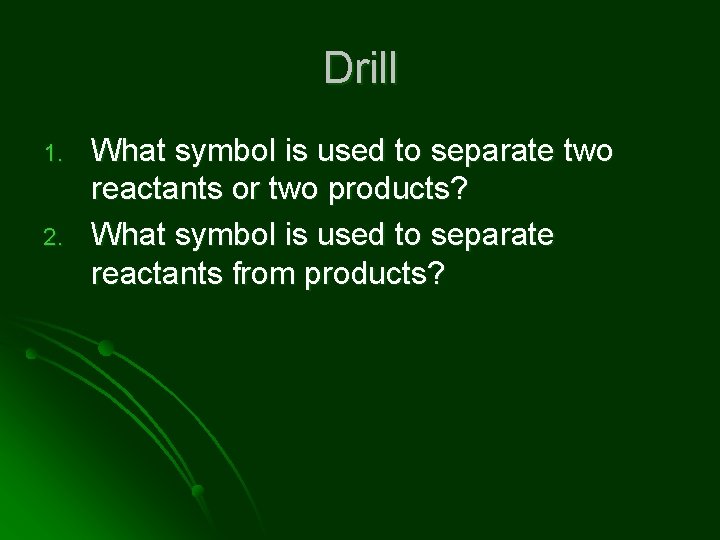 Drill 1. 2. What symbol is used to separate two reactants or two products?