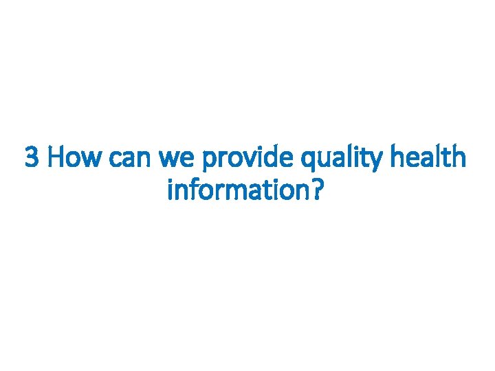 3 How can we provide quality health information? 