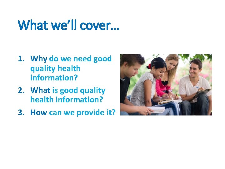 What we’ll cover… 1. Why do we need good quality health information? 2. What