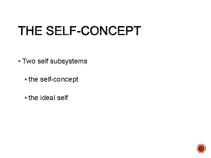 § Two self subsystems § the self-concept § the ideal self 