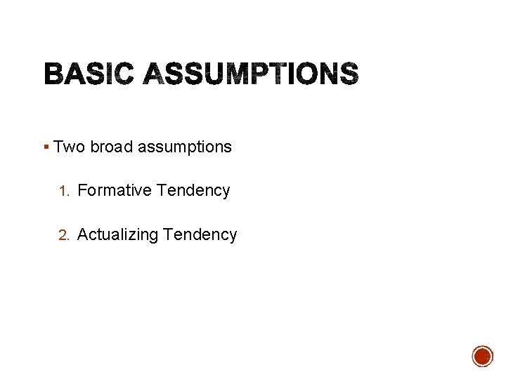 § Two broad assumptions 1. Formative Tendency 2. Actualizing Tendency 